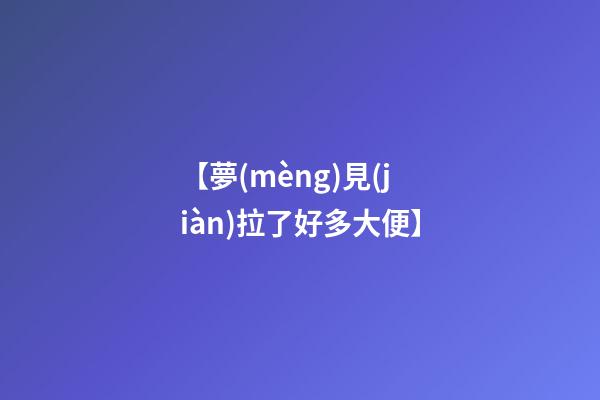 【夢(mèng)見(jiàn)拉了好多大便】