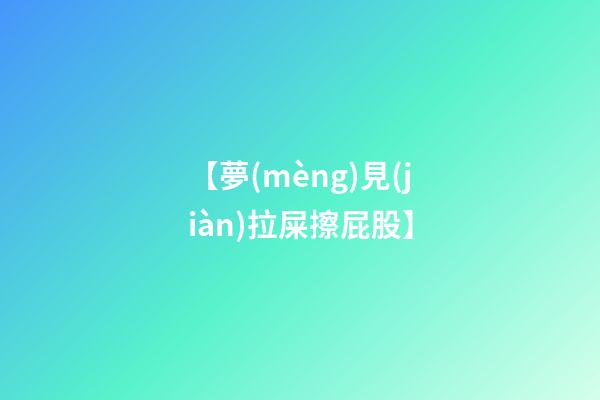 【夢(mèng)見(jiàn)拉屎擦屁股】
