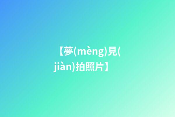 【夢(mèng)見(jiàn)拍照片】