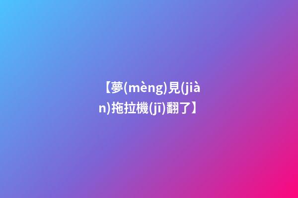 【夢(mèng)見(jiàn)拖拉機(jī)翻了】