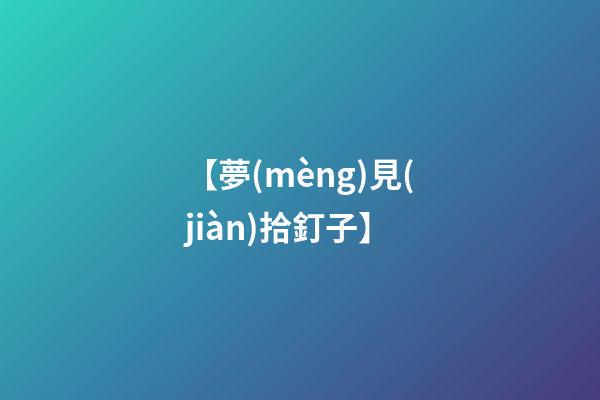 【夢(mèng)見(jiàn)拾釘子】