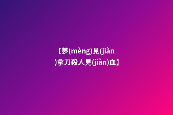 【夢(mèng)見(jiàn)拿刀殺人見(jiàn)血】