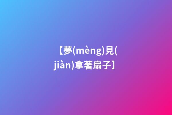 【夢(mèng)見(jiàn)拿著扇子】