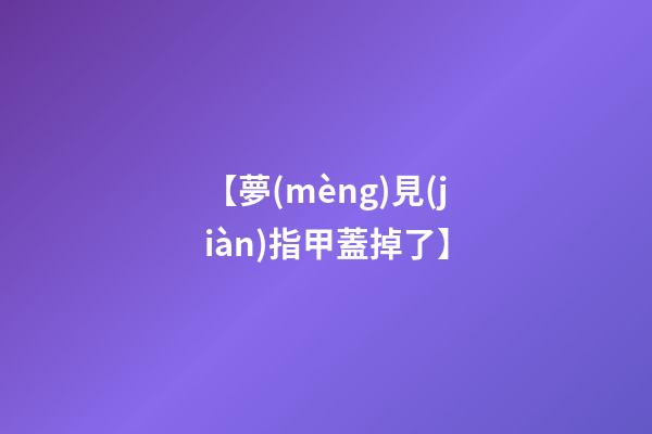 【夢(mèng)見(jiàn)指甲蓋掉了】