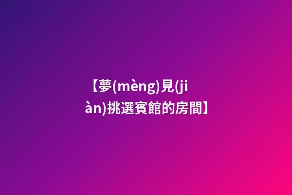 【夢(mèng)見(jiàn)挑選賓館的房間】