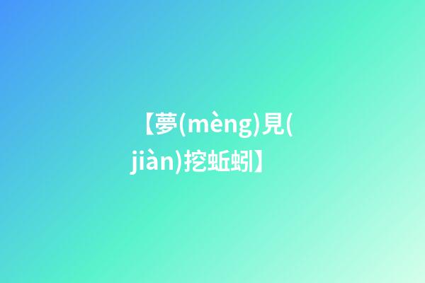 【夢(mèng)見(jiàn)挖蚯蚓】