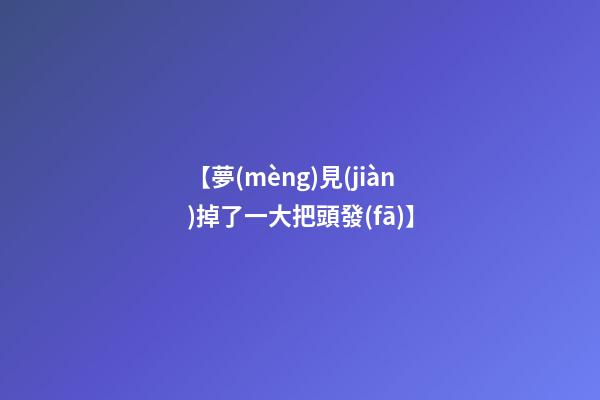 【夢(mèng)見(jiàn)掉了一大把頭發(fā)】