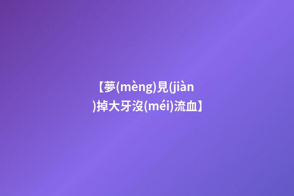 【夢(mèng)見(jiàn)掉大牙沒(méi)流血】