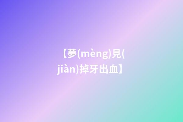 【夢(mèng)見(jiàn)掉牙出血】
