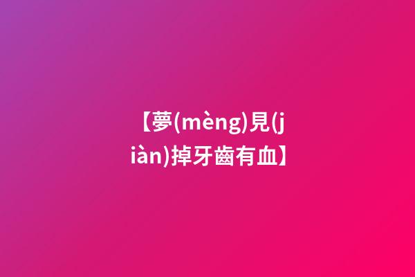 【夢(mèng)見(jiàn)掉牙齒有血】