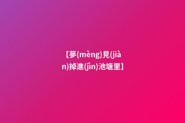 【夢(mèng)見(jiàn)掉進(jìn)池塘里】
