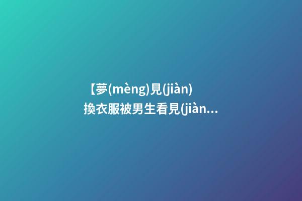 【夢(mèng)見(jiàn)換衣服被男生看見(jiàn)】