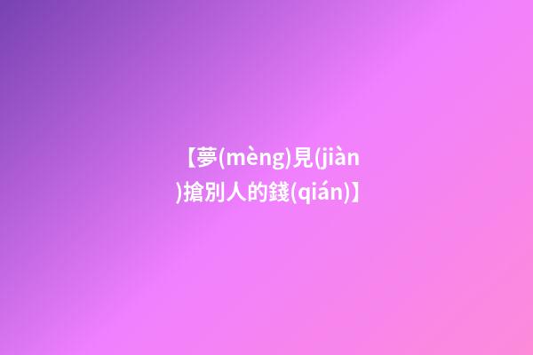 【夢(mèng)見(jiàn)搶別人的錢(qián)】
