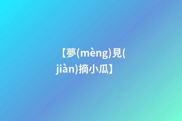 【夢(mèng)見(jiàn)摘小瓜】