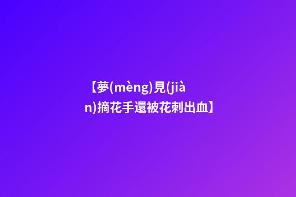 【夢(mèng)見(jiàn)摘花手還被花刺出血】