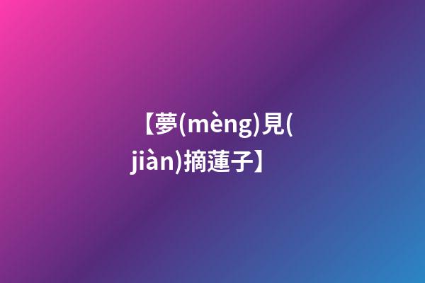 【夢(mèng)見(jiàn)摘蓮子】