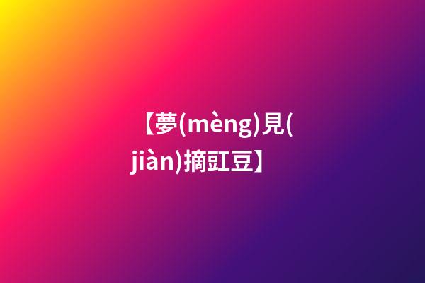【夢(mèng)見(jiàn)摘豇豆】