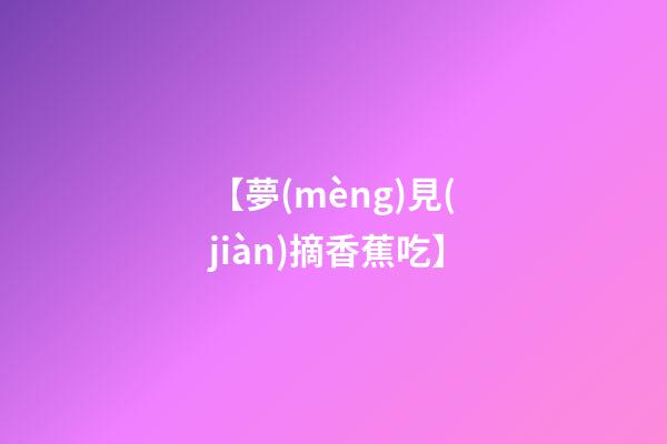 【夢(mèng)見(jiàn)摘香蕉吃】