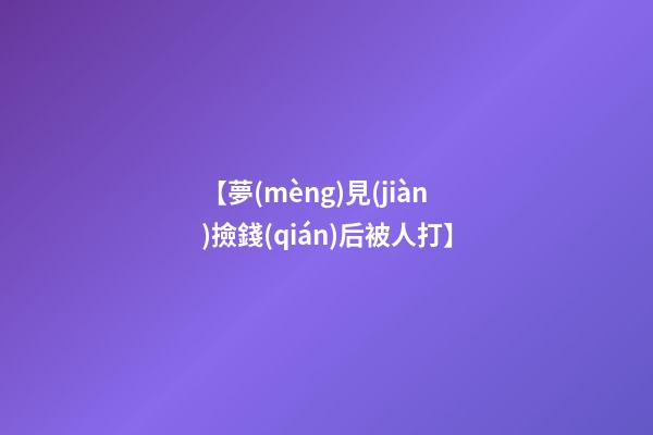 【夢(mèng)見(jiàn)撿錢(qián)后被人打】