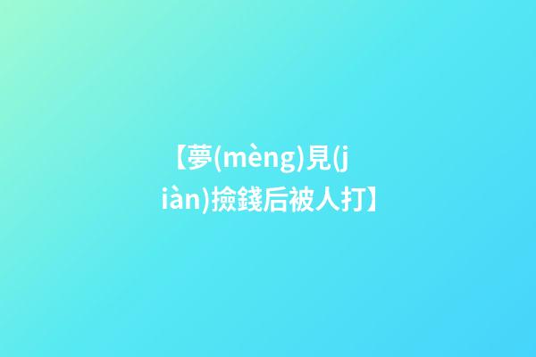 【夢(mèng)見(jiàn)撿錢后被人打】