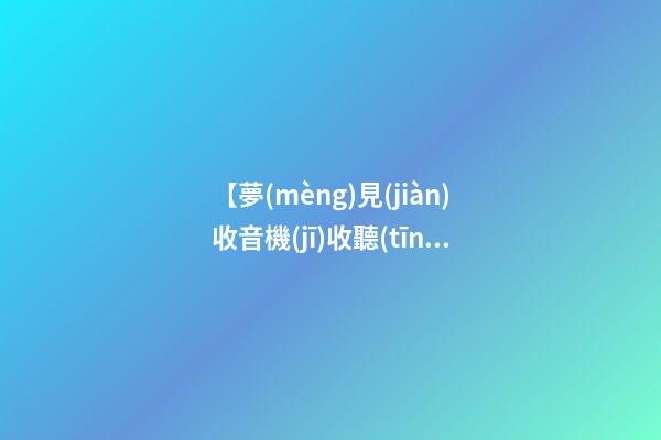 【夢(mèng)見(jiàn)收音機(jī)收聽(tīng)到歌】