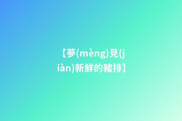 【夢(mèng)見(jiàn)新鮮的豬排】