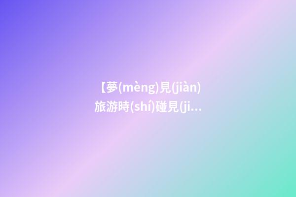 【夢(mèng)見(jiàn)旅游時(shí)碰見(jiàn)熟人】