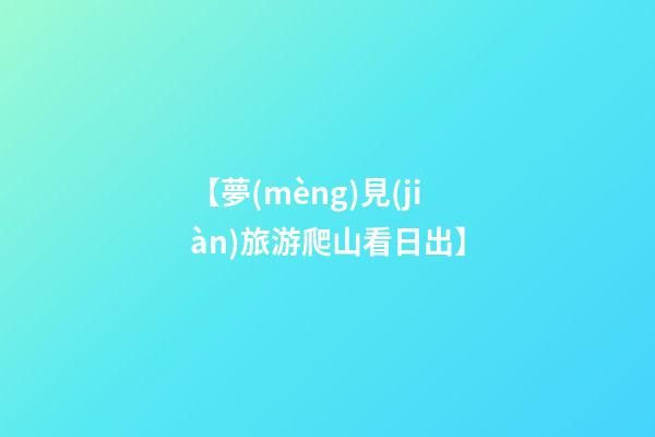 【夢(mèng)見(jiàn)旅游爬山看日出】
