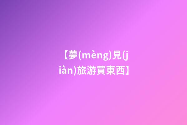 【夢(mèng)見(jiàn)旅游買東西】
