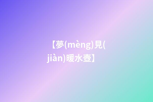 【夢(mèng)見(jiàn)暖水壺】