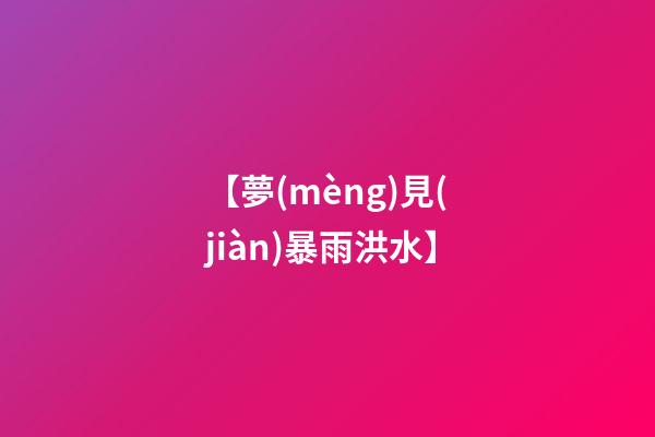 【夢(mèng)見(jiàn)暴雨洪水】