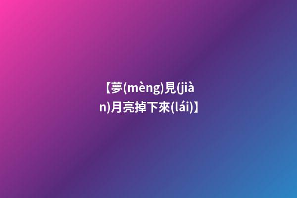 【夢(mèng)見(jiàn)月亮掉下來(lái)】