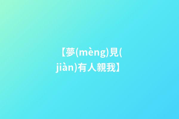 【夢(mèng)見(jiàn)有人親我】