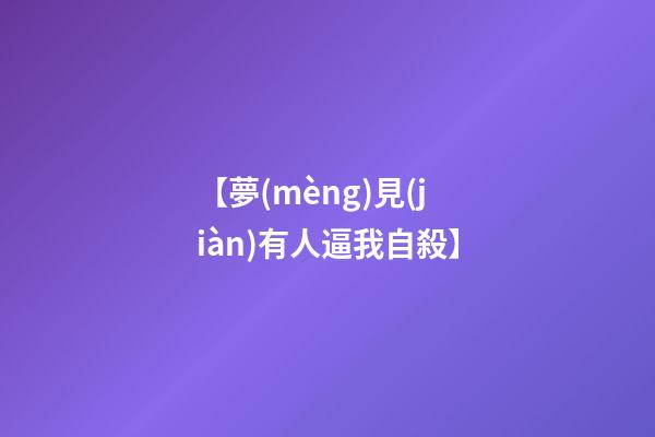 【夢(mèng)見(jiàn)有人逼我自殺】
