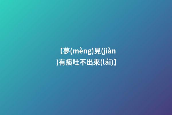 【夢(mèng)見(jiàn)有痰吐不出來(lái)】