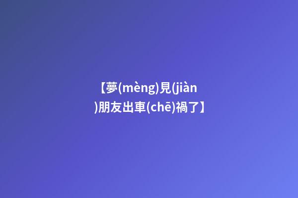 【夢(mèng)見(jiàn)朋友出車(chē)禍了】