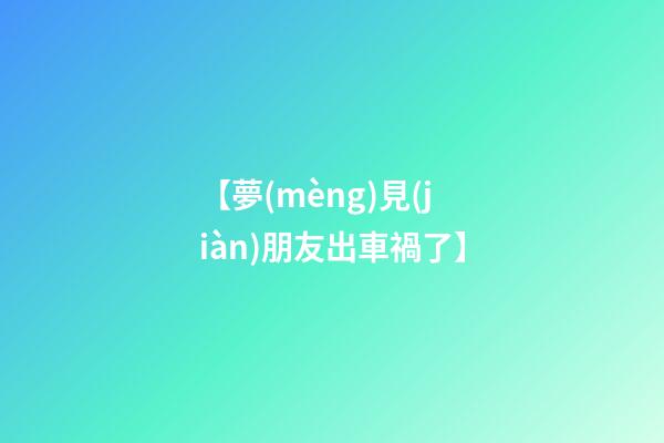 【夢(mèng)見(jiàn)朋友出車禍了】