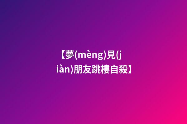【夢(mèng)見(jiàn)朋友跳樓自殺】