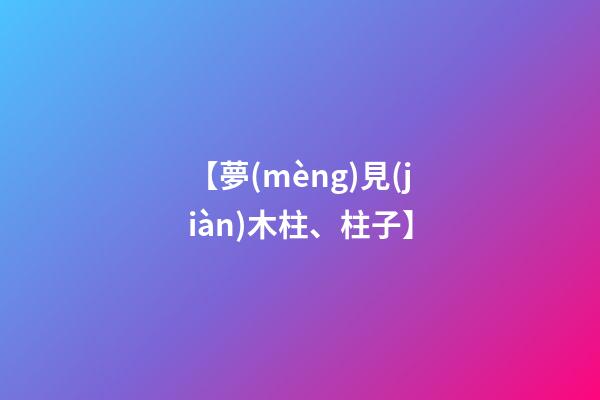 【夢(mèng)見(jiàn)木柱、柱子】