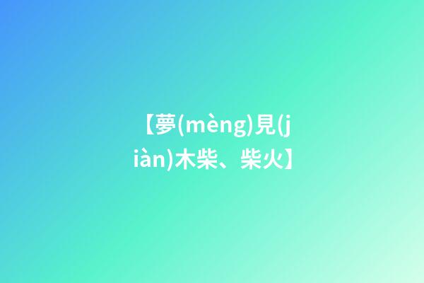 【夢(mèng)見(jiàn)木柴、柴火】