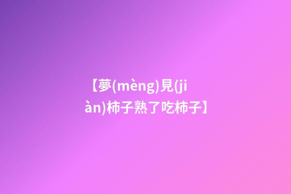 【夢(mèng)見(jiàn)柿子熟了吃柿子】