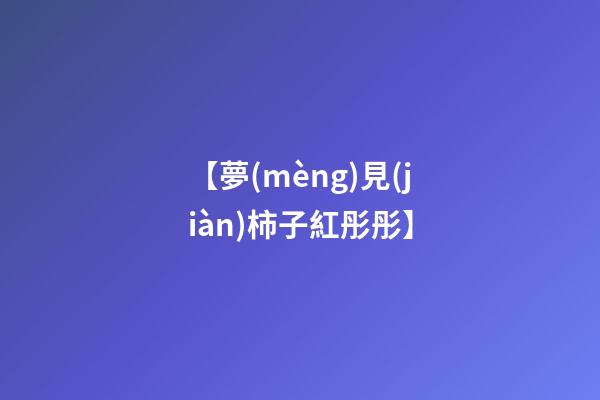 【夢(mèng)見(jiàn)柿子紅彤彤】