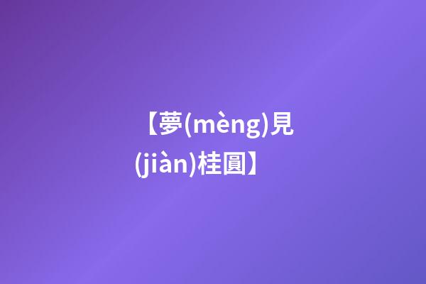 【夢(mèng)見(jiàn)桂圓】
