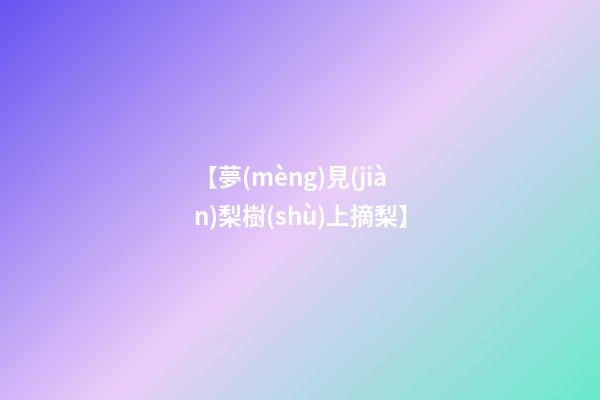 【夢(mèng)見(jiàn)梨樹(shù)上摘梨】
