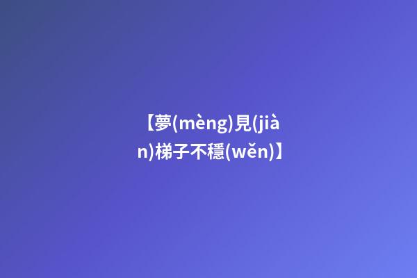 【夢(mèng)見(jiàn)梯子不穩(wěn)】