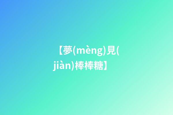 【夢(mèng)見(jiàn)棒棒糖】