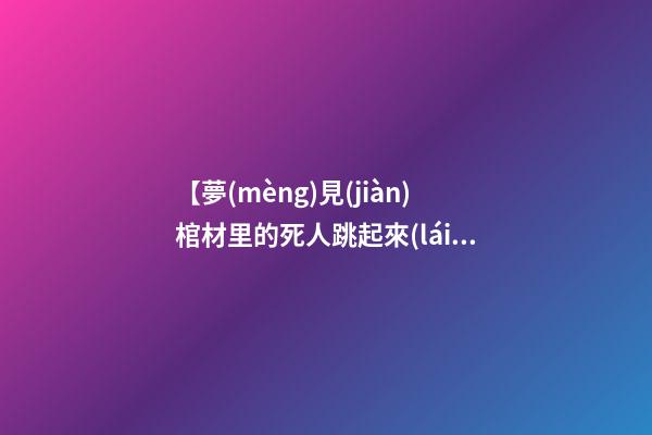 【夢(mèng)見(jiàn)棺材里的死人跳起來(lái)抓人】