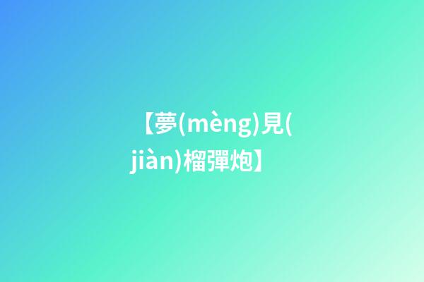 【夢(mèng)見(jiàn)榴彈炮】