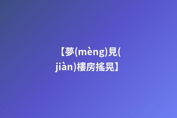 【夢(mèng)見(jiàn)樓房搖晃】