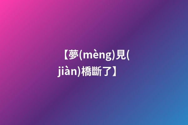 【夢(mèng)見(jiàn)橋斷了】